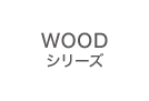 WOODシリーズ