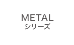 METALシリーズ